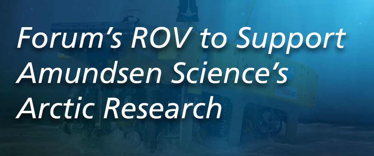 Forum’s ROV to Support Amundsen Science’s Arctic Research