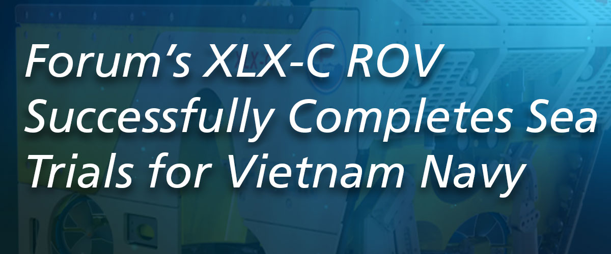 Forum’s XLX-C ROV Successfully Completes Sea Trials for Vietnam Navy