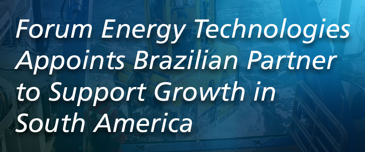 Forum Energy Technologies Appoints Brazilian Partner to Support Growth in South America