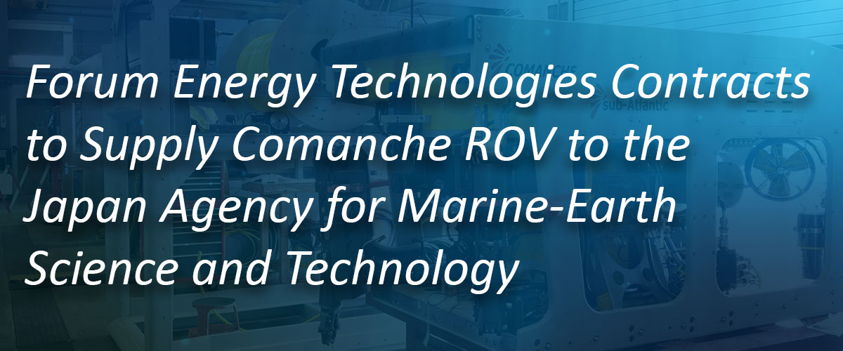 Forum Energy Technologies Contracts to Supply Comanche ROV to the Japan Agency for Marine-Earth Science and Technology