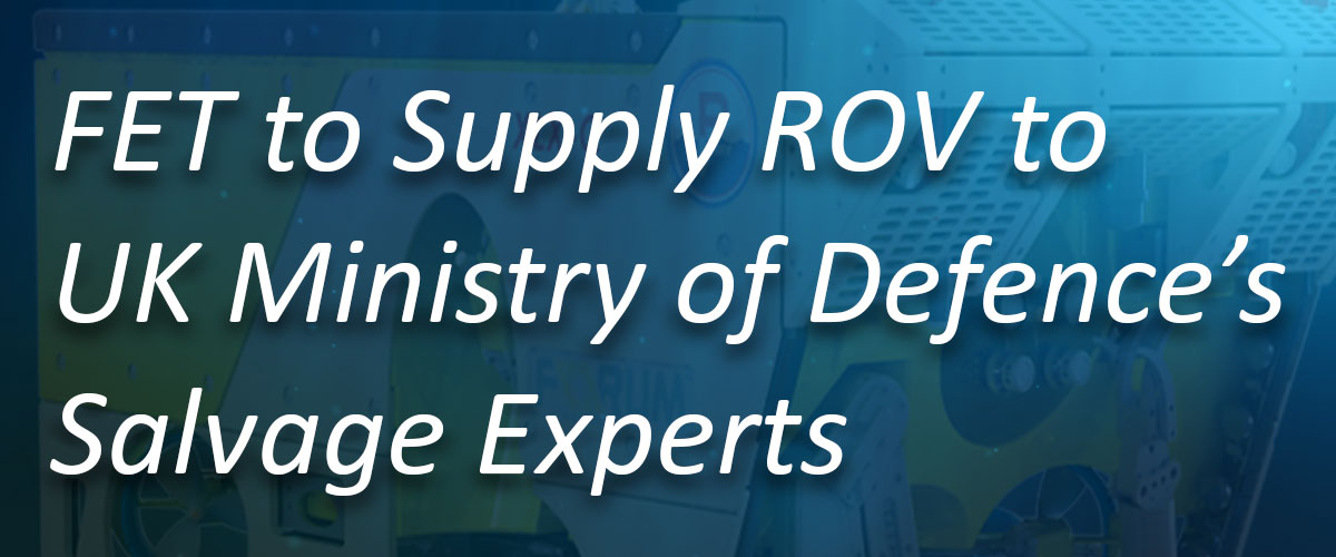FET to Supply ROV to UK Ministry of Defence’s Salvage Experts